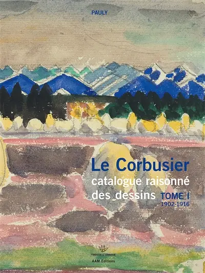Le Corbusier : catalogue raisonné des dessins. Vol. 1. Années de formation et premiers voyages, 1902-1916