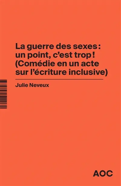 La guerre des sexes : un point, c’est trop ! : comédie en un acte sur l'écriture inclusive. La grammaire du français enfin rendue à la vie