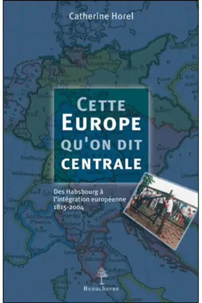 Cette Europe qu'on dit centrale : des Habsbourg à l'intégration européenne, 1815-2004