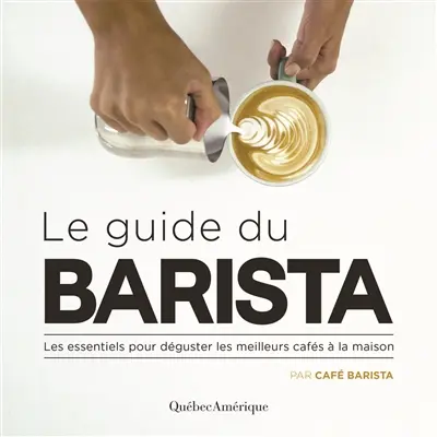 Le guide du barista : les essentiels pour déguster les meilleurs cafés à la maison