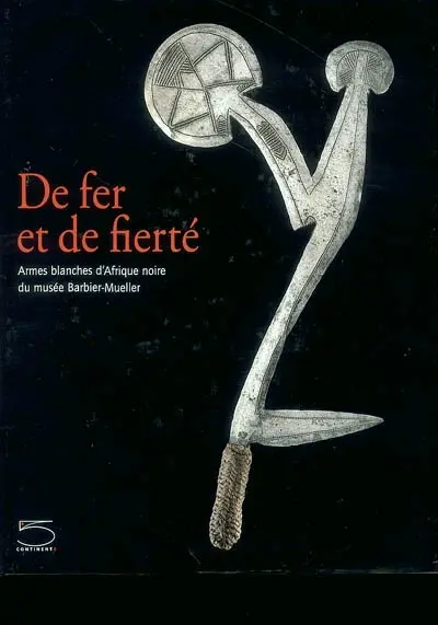 De fer et de fierté : armes blanches d'Afrique noire du Musée Barbier-Mueller : exposition, Sarran, Musée du président Jacques Chirac, 15 décembre 2003-30 septembre 2004