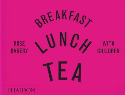 Breakfast, lunch, tea : with children : Rose Bakery
