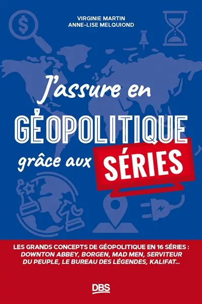 J'assure en géopolitique grâce aux séries : les grands concepts de géopolitique en 15 séries : Downton abbey, Borgen, Mad men, Seviteur du peuple, Le bureau des légendes, Fauda...