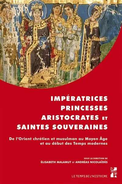 Impératrices, princesses, aristocrates et saintes souveraines : de l'Orient chrétien et musulman au Moyen Age et au début des temps modernes