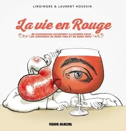 La vie en rouge : 85 expressions richement illustrées pour les amoureux de bons vins et de bons mots