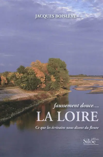 Faussement douce... la Loire : ce que les écrivains nous disent du fleuve