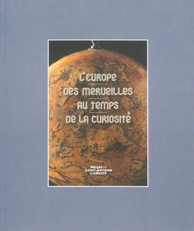 L'Europe des merveilles au temps de la curiosité : exposition, Musée de Saint-Antoine-l'Abbaye, du 7 juillet au 6 octobre 2013
