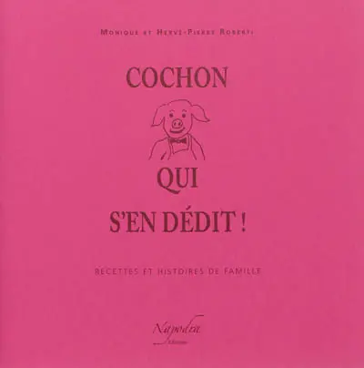 Cochon qui s'en dédit ! : recettes et histoires de famille