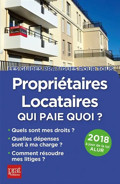 Propriétaires, locataires, qui paie quoi ? : quels sont mes droits, quelles dépenses sont à ma charge, comment résoudre mes litiges ? : 2018