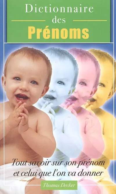 Dictionnaire des prénoms : tout savoir sur son prénom, et celui que l'on va donner : chiffre, fête, origine, histoire, caractère, célébrités et anecdotes...