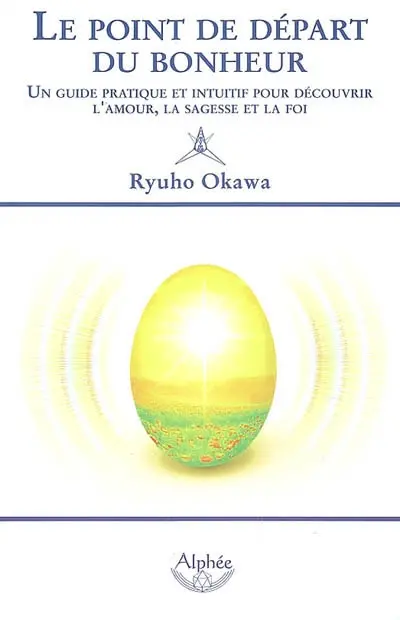 Le point de départ du bonheur : un guide pratique et intuitif pour découvrir l'amour, la sagesse et la foi