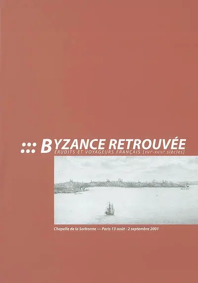 Byzance retrouvée : érudits et voyageurs français, XVIe-XVIIIe siècles : exposition, chapelle de la Sorbonne, Paris, 13 août-2 septembre 2001