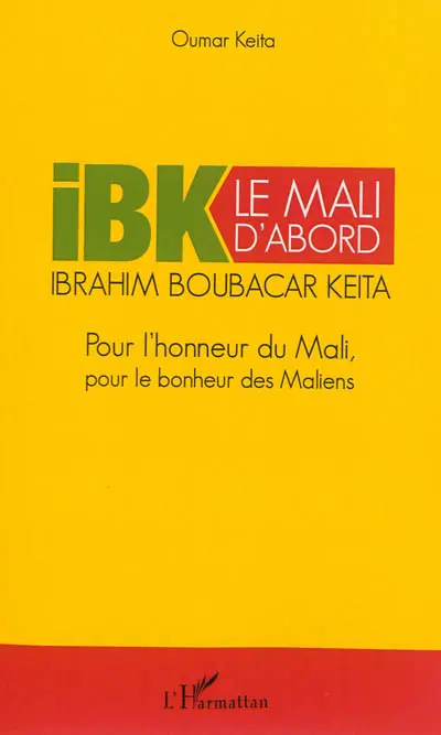 Le Mali d'abord : pour l'honneur du Mali, pour le bonheur des Maliens : Ibrahim Boubacar Keïta, IBK 2013