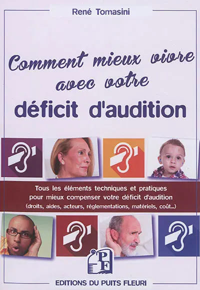 Comment mieux vivre avec votre déficit d'audition : tous les éléments techniques et pratiques pour mieux compenser votre déficit d'audition : droits, aides, acteurs, réglementations, matériels, coût...