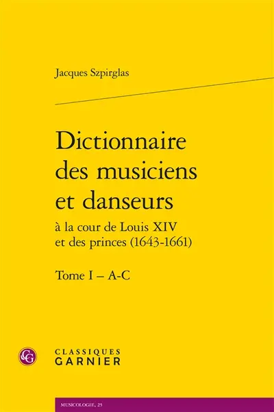 Dictionnaire des musiciens et danseurs à la cour de Louis XIV et des princes (1643-1661). Vol. 1. A-C