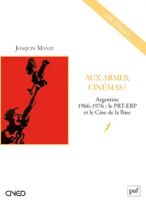 Aux armes, cinémas ! : Argentine 1966-1976 : le PRT-ERP et le Cine de la Base