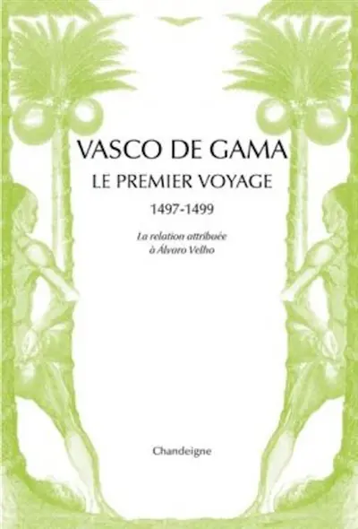 Vasco de Gama : le premier voyage, 1497-1499 : la relation attribuée à Alvaro Velho & les lettres de marchands florentins