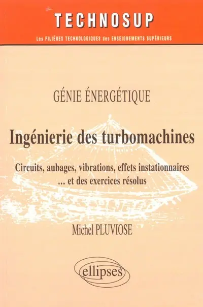 Ingénierie des turbomachines : circuits, aubages, vibrations, effets instationnaires et des exercices résolus : génie énergétique