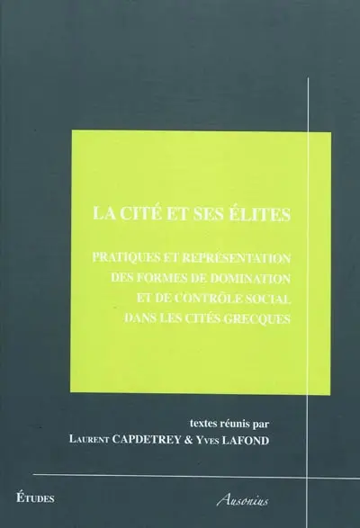 La cité et ses élites : pratiques et représentation des formes de domination et de contrôle social dans les cités grecques : actes du colloque de Poitiers, 19-20 octobre 2006