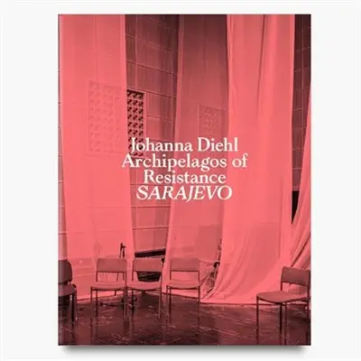 Johanna Diehl Archipelagos of Resistance : Sarajevo