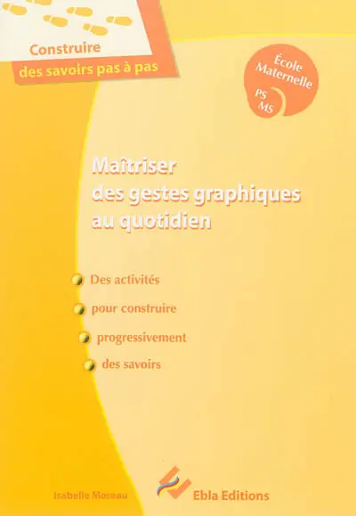 Maîtriser des gestes graphiques au quotidien : des activités pour construire progressivement des savoirs : école maternelle PS, MS
