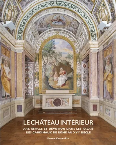 Le château intérieur : art, espace et dévotion dans les palais des cardinaux de Rome au XVIe siècle