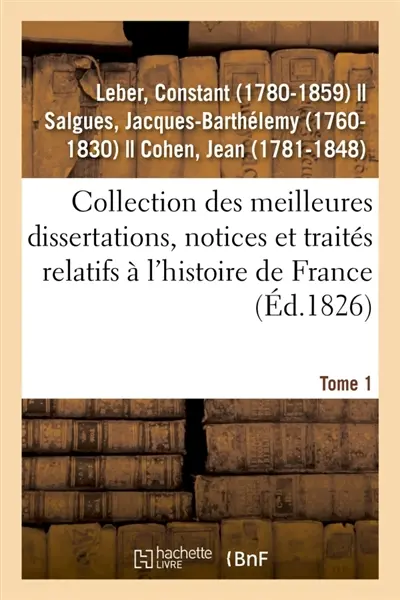 Collection des meilleures dissertations, notices et traités relatifs à l'histoire de France. Tome 1 : composée de pièces rares ou qui n'ont jamais été publiées séparément