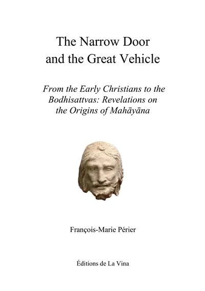 The Narrow Door and the Great Vehicle : From the Early Christians to the Bodhisattvas : Revelations on the Origins of Mahayana