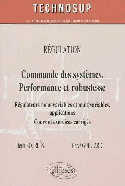 Régulation : commande des systèmes, performance et robustesse : régulateurs monovariables et multivariables, applications : cours et exrecices corrigés, niveau C