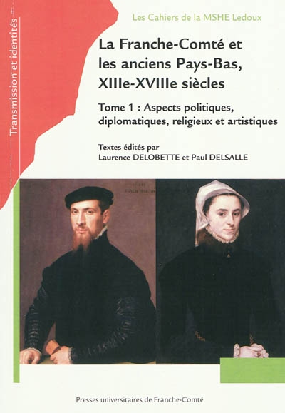 La Franche-Comté et les anciens Pays-Bas, XIIIe-XVIIIe siècles. Tome 1, Aspects politiques, diplomatiques, religieux et artistiques : actes du colloque international, Vesoul (Haute-Saône), Tournai (B…