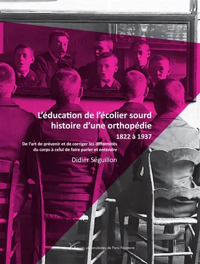 L'éducation de l'écolier sourd, histoire d'une orthopédie : 1822 à 1910 : de l'art de prévenir et de corriger les difformités du corps à celui de faire parler et entendre