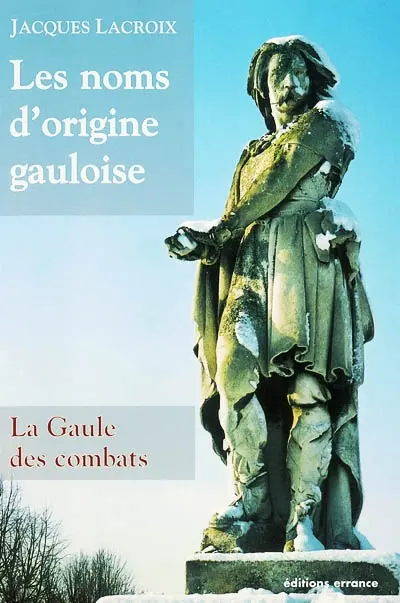 Les noms d'origine gauloise. Vol. 1. La Gaule des combats
