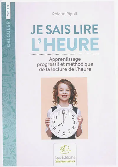 Je sais lire l'heure : apprentissage progressif et méthodique de la lecture de l'heure : cycle 3