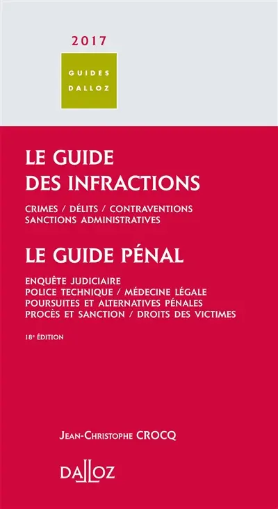 Le guide des infractions 2017 : crimes, délits, contraventions, sanctions administratives. Le guide pénal : enquête judiciaire, police technique, médecine légale, poursuites et alternatives pénales, procès et sanction, droits des victimes