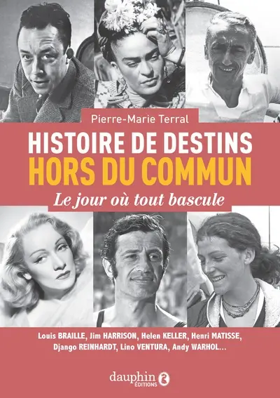 Histoire de destins hors du commun : le jour où tout bascule : Louis Braille, Jim Harrison, Helen Keller, Henri Matisse, Django Reinhardt, Lino Ventura, Andy Warhol...