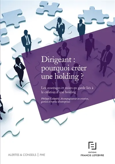 Dirigeant : pourquoi créer une holding ? : les avantages et mises en garde liés à la création d'une holding