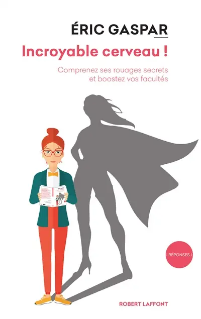 Incroyable cerveau ! : comprenez ses rouages secrets et boostez vos facultés