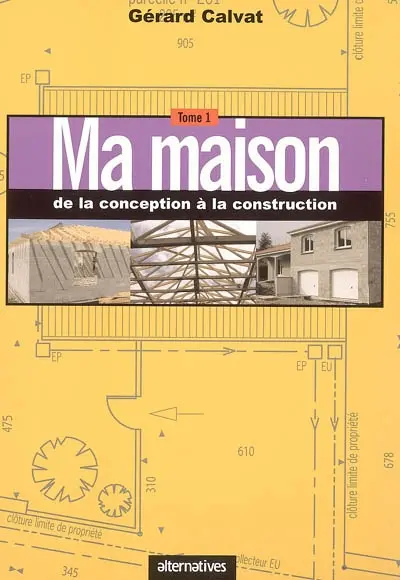Ma maison. Vol. 1. De la conception à la construction