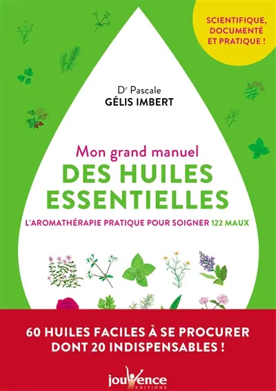 Mon grand manuel des huiles essentielles : l'aromathérapie pratique pour soigner 122 maux