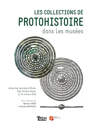 Les collections de protohistoire dans les musées : actes des journées d'étude organisées dans le cadre du projet collectif de recherche (PCR) Sépultures de l'âge du fer dans les Alpes du Sud : Hôtel du département des Hautes-Alpes, Gap, jeudi 11 et vendredi 12 octobre 2018
