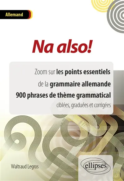Na also ! allemand : zoom sur les points essentiels de la grammaire allemande, 900 phrases de thème grammatical ciblées, graduées et corrigées