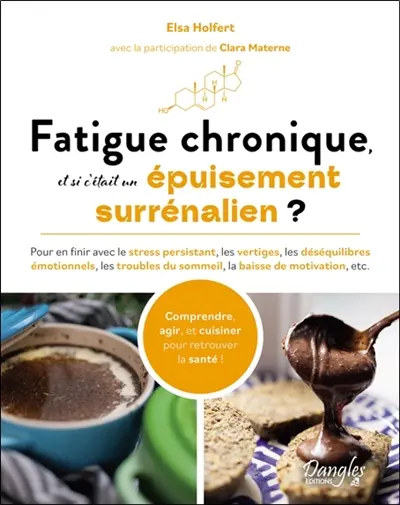Fatigue chronique, et si c'était un épuisement surrénalien ? : pour en finir avec le stress persistant, les vertiges, les déséquilibres émotionnels, les troubles du sommeil, la baisse de motivation, etc. : comprendre, agir et cuisiner pour retrouver la santé !