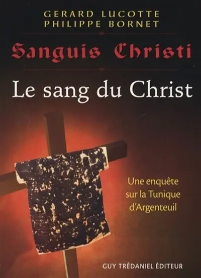 Le sang du Christ : récit d'une enquête scientifique sur la sainte tunique d'Argenteuil. Sanguis Christi