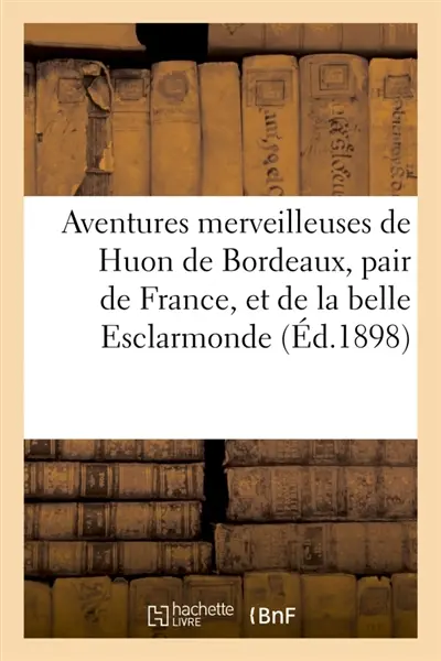 Aventures merveilleuses de Huon de Bordeaux, pair de France, et de la belle Esclarmonde : ainsi que du petit roi de féerie Auberon