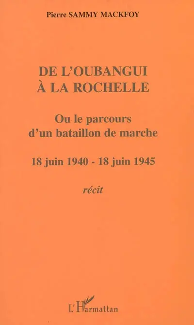 De l'Oubangui à La Rochelle ou Le parcours d'un bataillon de marche : 18 juin 1940 - 18 juin 1945