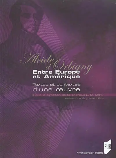 Alcide d'Orbigny : entre Europe et Amérique : textes et contextes d'une oeuvre : actes du colloque qui s'est tenu à l'Université de La Rochelle les 18, 19 et 20 avril 2002