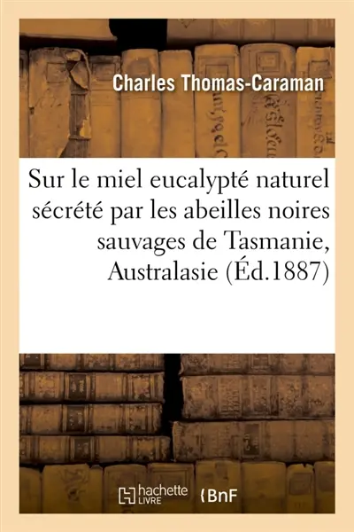 Note sur le miel eucalypté naturel sécrété par les abeilles noires sauvages de Tasmanie, Australasie : Académie de médecine, 25 janvier 1887