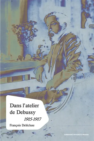 Dans l'atelier de Debussy : processus créateur et méthodes de composition dans les esquisses des dernières oeuvres, 1915-1917
