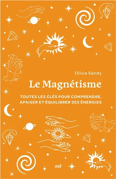 Le magnétisme : toutes les clés pour comprendre, apaiser et équilibrer ses énergies