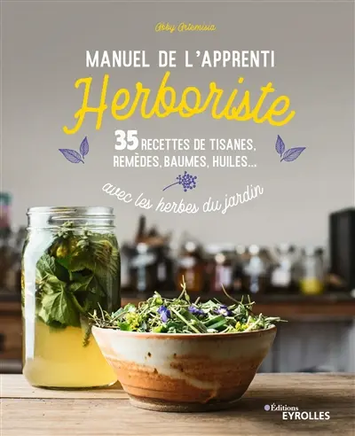Manuel de l'apprenti herboriste : 35 recettes de tisanes, remèdes, baumes, huiles... avec les herbes du jardin